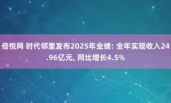 倍悦网 时代邻里发布2025年业绩: 全年实现收入24.96亿元, 同比增长4.5%